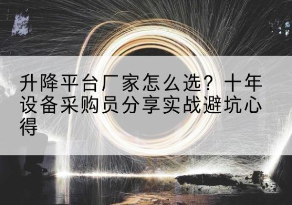 虎丘升降平台厂家-怎么选？十年设备采购员分享实战避坑心得