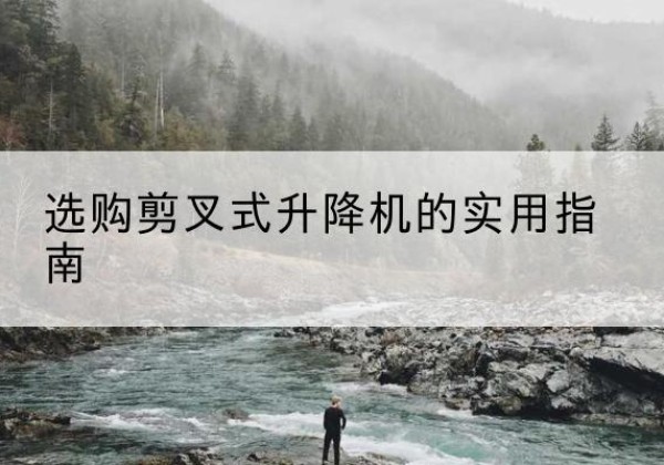 虎丘剪叉式升降机怎么选-选购剪叉式升降机的实用指南